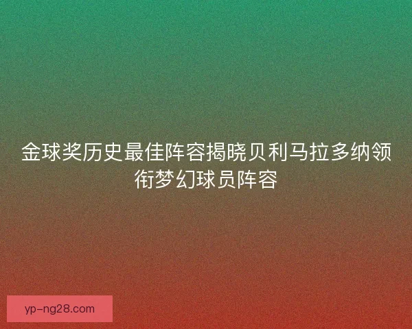 金球奖历史最佳阵容揭晓贝利马拉多纳领衔梦幻球员阵容